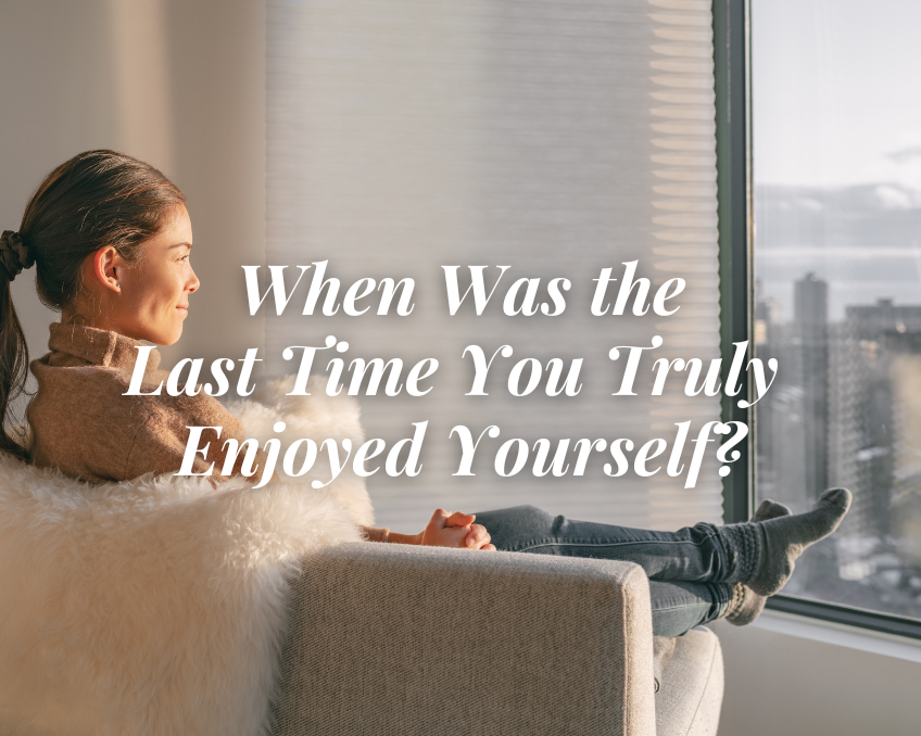 When Was the Last Time You Truly Enjoyed Yourself?