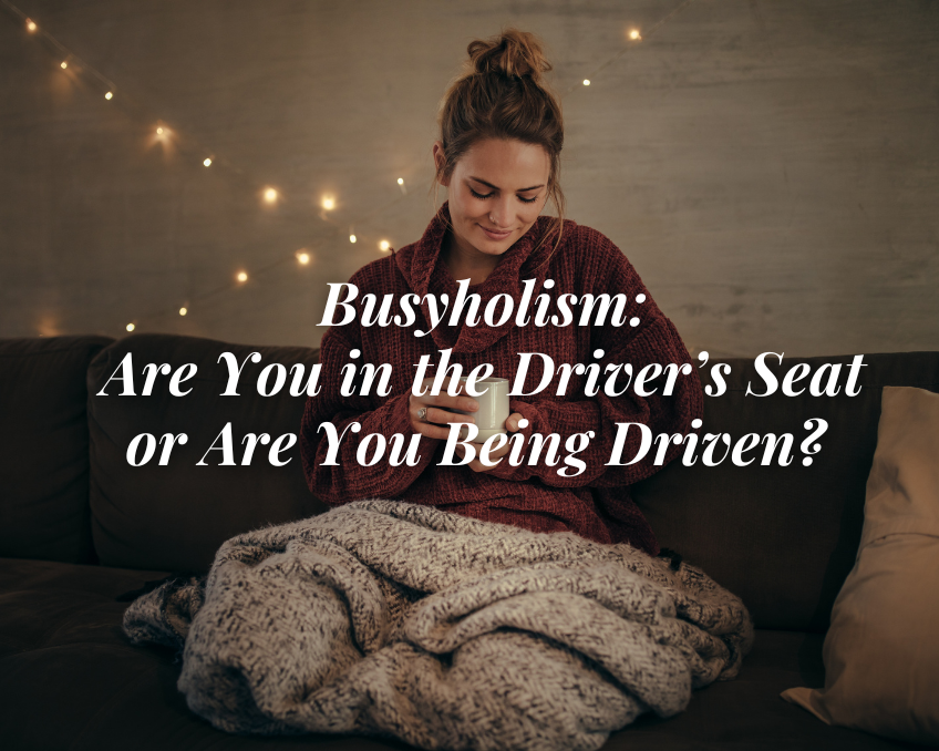 Busyholism: Are You in the Driverโs Seat or Are You Being Driven?